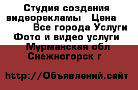 Студия создания видеорекламы › Цена ­ 20 000 - Все города Услуги » Фото и видео услуги   . Мурманская обл.,Снежногорск г.